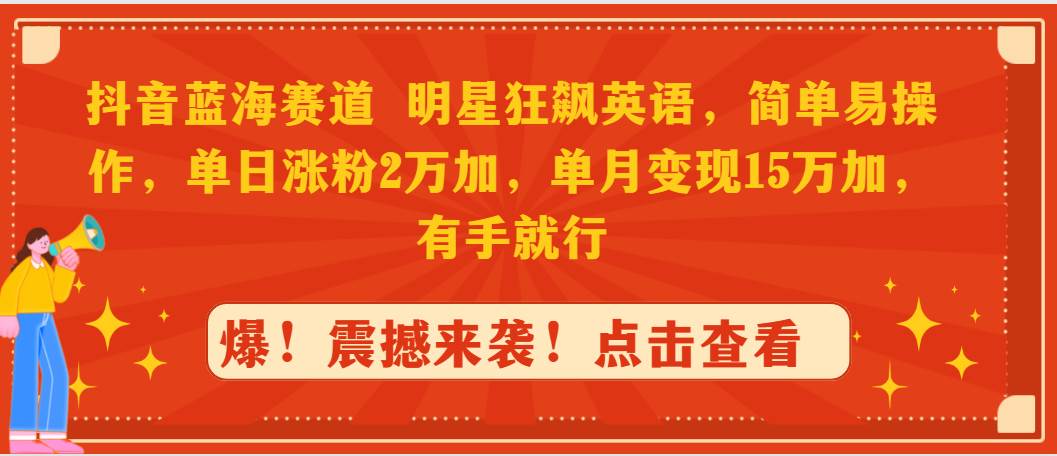 抖音蓝海赛道，明星狂飙英语，简单易操作，单日涨粉2万加，单月变现15万…-吉祥副业
