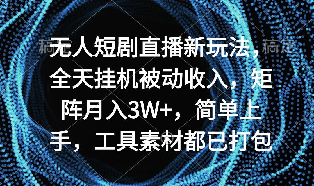 无人短剧直播新玩法，全天挂机被动收入，矩阵月入3W+，简单上手，工具素…-吉祥副业