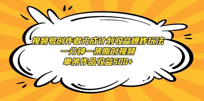 视频号创作者分成计划收益爆炸玩法，一分钟一条原创视频，单条作品收益500+-吉祥副业