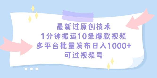 最新过原创技术，1分钟搬运10条爆款视频，多平台批量发布日入1000+，可…-吉祥副业