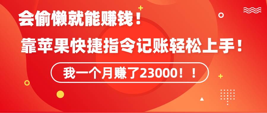 《会偷懒就能赚钱！靠苹果快捷指令自动记账轻松上手，一个月变现23000！》-吉祥副业