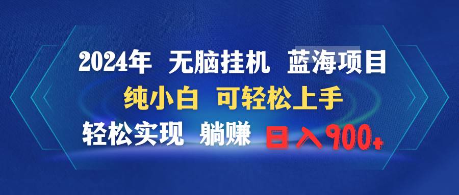 2024年无脑挂机蓝海项目 纯小白可轻松上手 轻松实现躺赚日入900+-吉祥副业