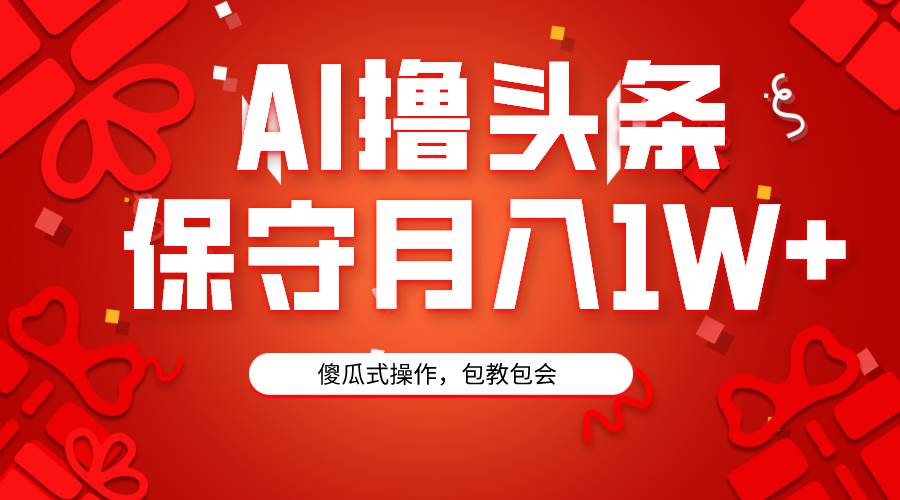AI撸头条3天必起号，傻瓜操作3分钟1条，复制粘贴月入1W+。-吉祥副业