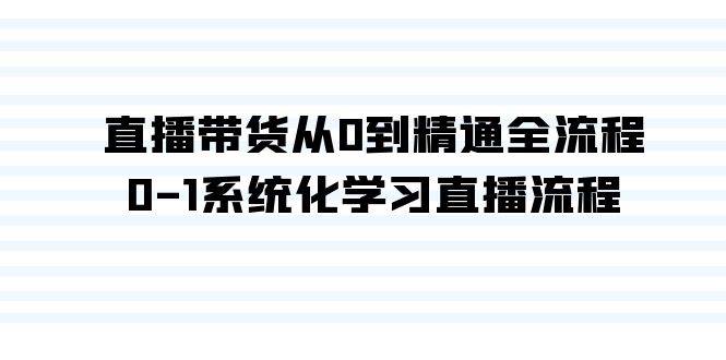 直播带货从0到精通全流程，0-1系统化学习直播流程（35节课）-吉祥副业