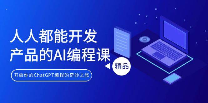 人人都能 开发产品的AI编程课，开启你的ChatGPT编程的奇妙之旅-吉祥副业