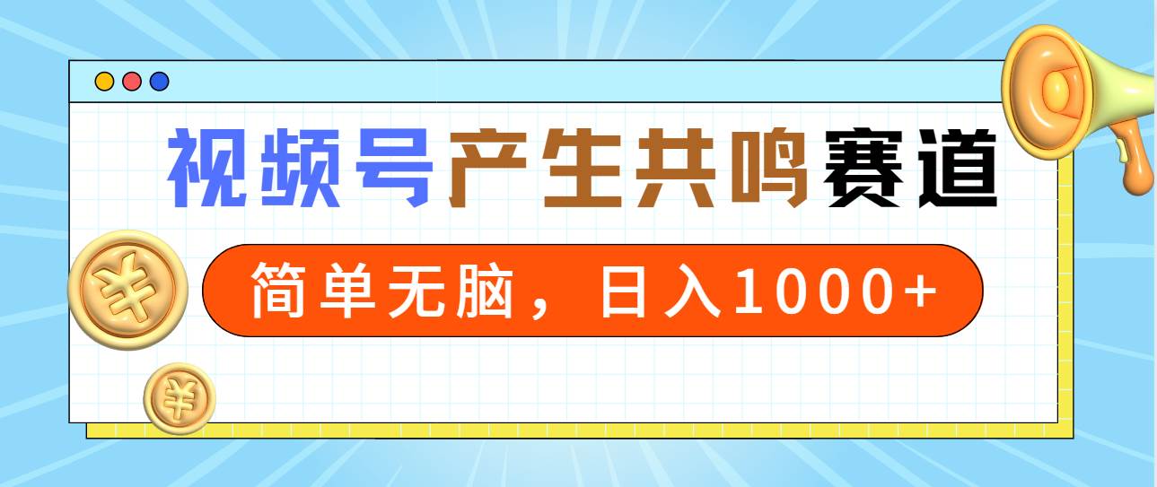 2024年视频号,产生共鸣赛道,简单无脑,一分钟一条视频,日入1000+-吉祥副业