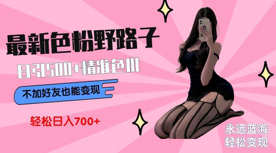 最新色粉变现野路子，日引500+老色批 可不加好友直接变现 小白轻松日入700+-吉祥副业