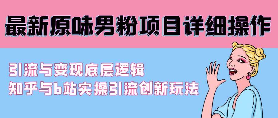 最新原味男粉项目详细操作 引流与变现底层逻辑+知乎与b站实操引流创新玩法-吉祥副业