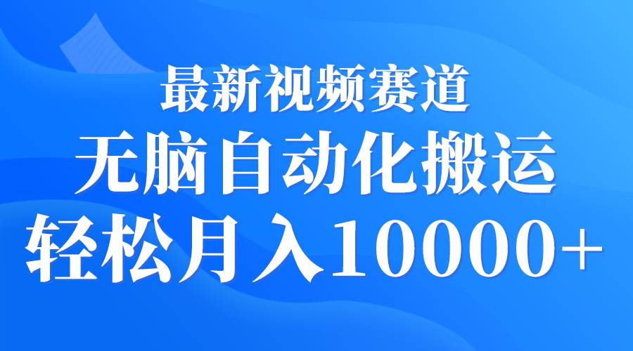 最新视频赛道 无脑自动化搬运 轻松月入10000+-吉祥副业