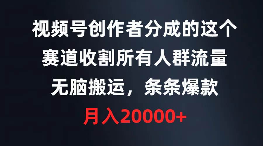 视频号创作者分成的这个赛道，收割所有人群流量，无脑搬运，条条爆款，…-吉祥副业