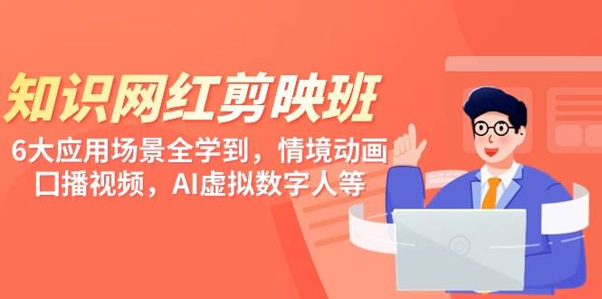知识 网红剪映班，6大应用 场景全学到，情境动画，囗播视频，AI虚拟数字人-吉祥副业