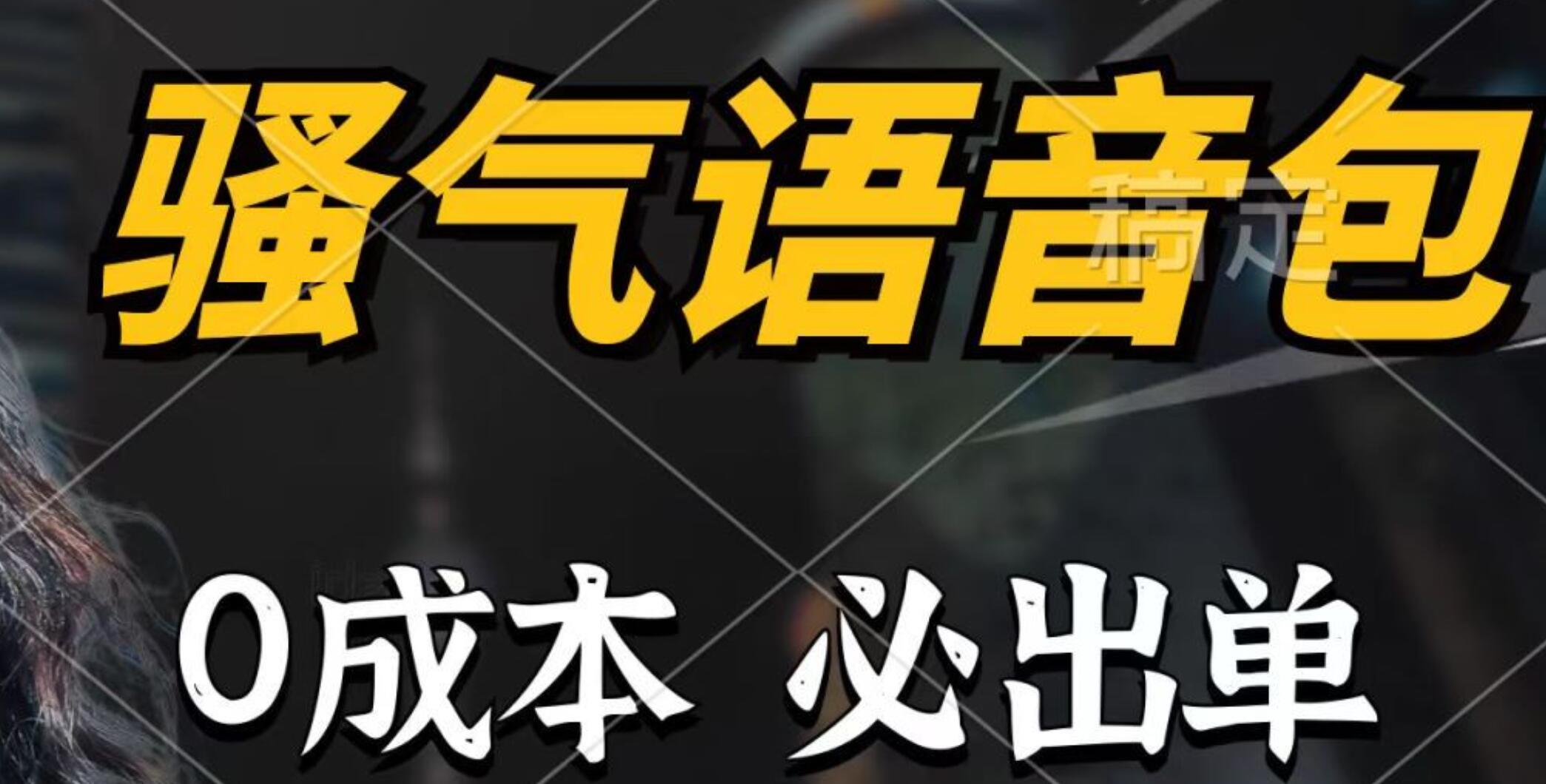 骚气语音包，0成本一天1000+，闭着眼也能出单，详细教程！-吉祥副业