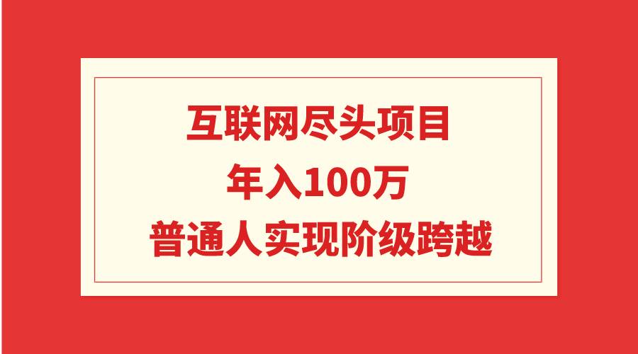 互联网尽头项目：年入100W，普通人实现阶级跨越-吉祥副业