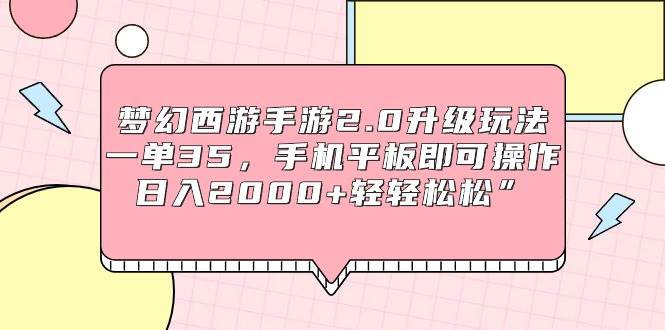 梦幻西游手游2.0升级玩法，一单35，手机平板即可操作，日入2000+轻轻松松”-吉祥副业