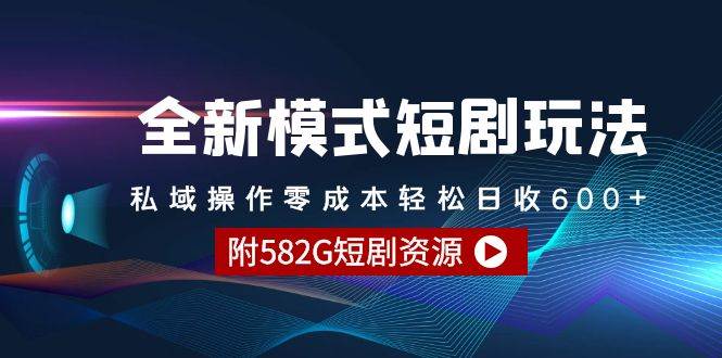 全新模式短剧玩法–私域操作零成本轻松日收600+（附582G短剧资源）-吉祥副业