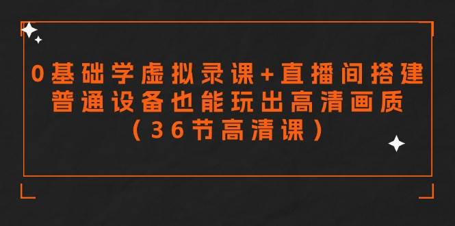 零基础学虚拟录课+直播间搭建，普通设备也能玩出高清画质（36节高清课）-吉祥副业