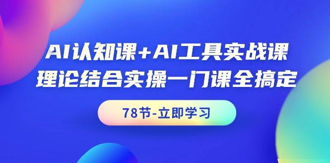 AI认知课+AI工具实战课，理论结合实操一门课全搞定（78节课）-吉祥副业