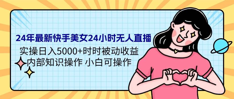 24年最新快手美女24小时无人直播 实操日入5000+时时被动收益 内部知识操…-吉祥副业