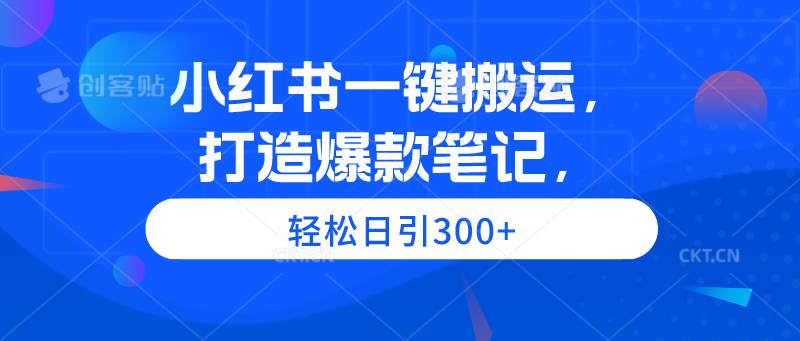 小红书一键搬运，打造爆款笔记，轻松日引300+-吉祥副业