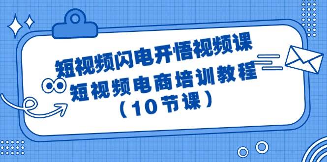 短视频-闪电开悟视频课：短视频电商培训教程（10节课）-吉祥副业