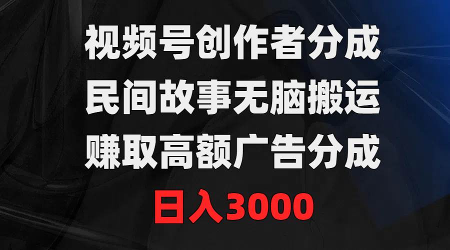 视频号创作者分成，民间故事无脑搬运，赚取高额广告分成，日入3000-吉祥副业