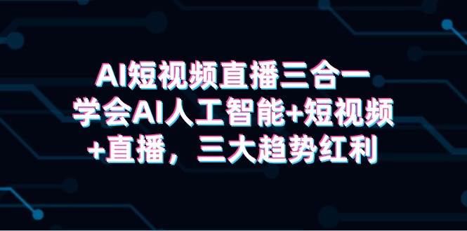 AI短视频直播三合一，学会AI人工智能+短视频+直播，三大趋势红利-吉祥副业