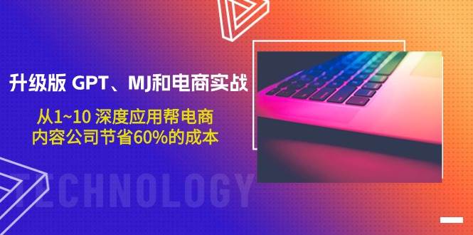 升级版 GPT、MJ和电商实战，从1~10 深度应用帮电商、内容公司节省60%的成本-吉祥副业
