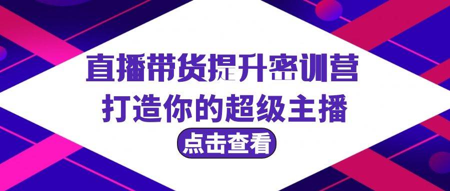直播带货提升特训营，打造你的超级主播（3节直播课+配套资料）-吉祥副业