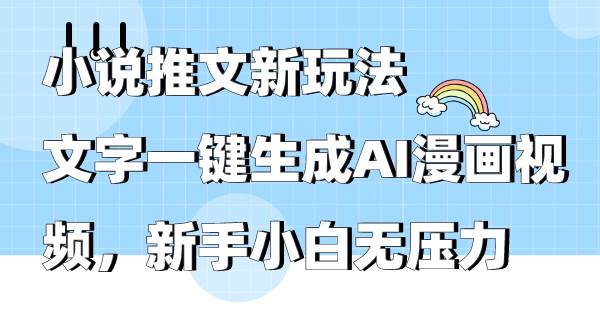 小说推文新玩法，文字一键生成AI漫画视频，新手小白无压力-吉祥副业