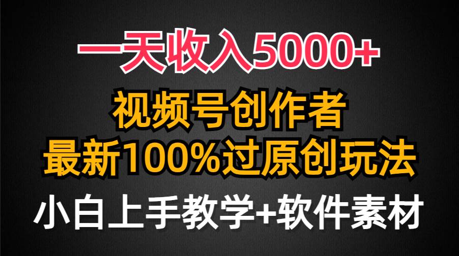 一天收入5000+，视频号创作者，最新100%原创玩法，对新人友好，小白也可.-吉祥副业
