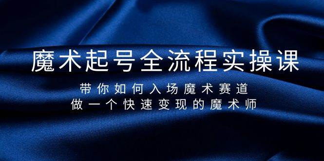 魔术起号全流程实操课，带你如何入场魔术赛道，做一个快速变现的魔术师-吉祥副业