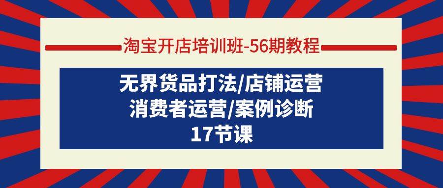 淘宝开店培训班-56期教程：无界货品打法/店铺运营/消费者运营/案例诊断-吉祥副业