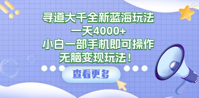 寻道大千全新蓝海玩法，一天4000+，小白一部手机即可操作，无脑变现玩法！-吉祥副业