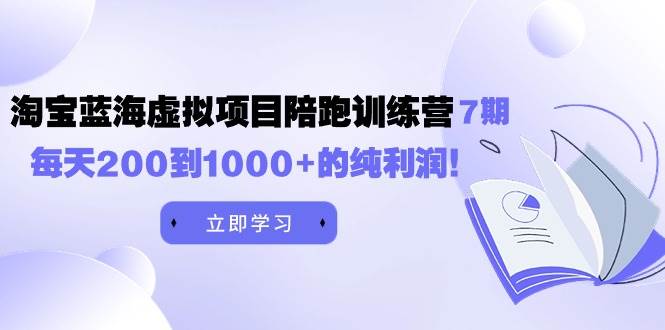 黄岛主《淘宝蓝海虚拟项目陪跑训练营7期》每天200到1000+的纯利润-吉祥副业