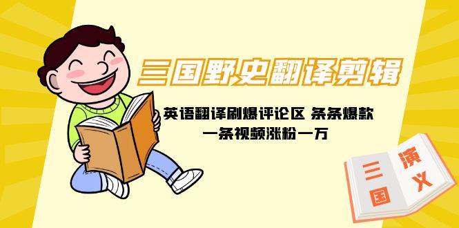 三国野史翻译剪辑 英语翻译刷爆评论区 条条爆款一条视频涨粉1w+附888G素材-吉祥副业