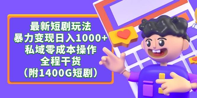 最新短剧玩法，暴力变现日入1000+私域零成本操作，全程干货（附1400G短剧）-吉祥副业