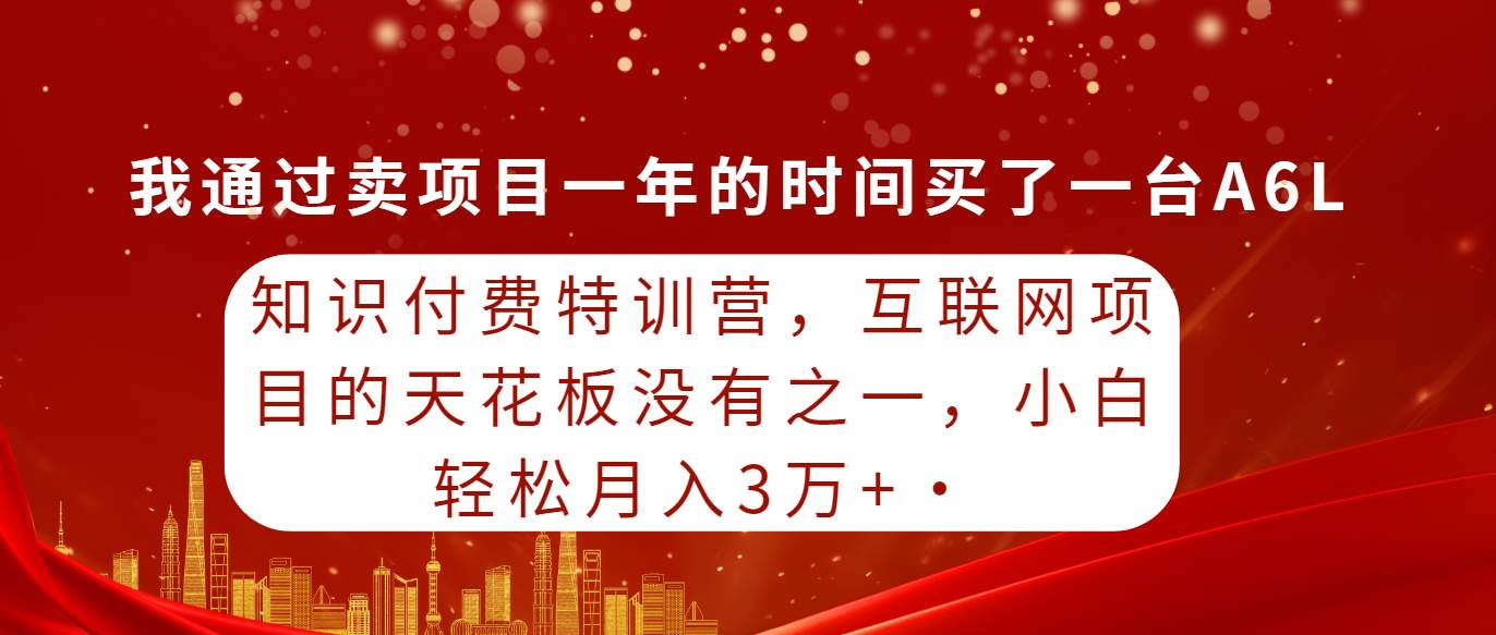 知识付费特训营，互联网项目的天花板，没有之一，小白轻轻松松月入三万+-吉祥副业
