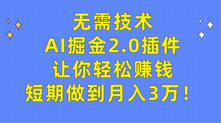无需技术，AI掘金2.0插件让你轻松赚钱，短期做到月入3万！-吉祥副业