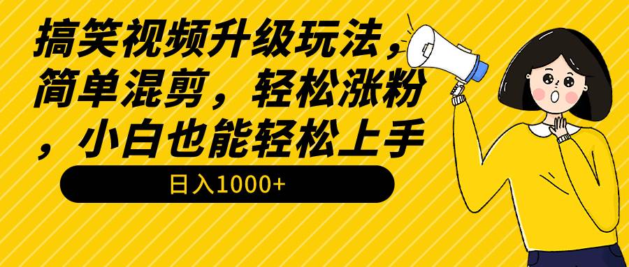 搞笑视频升级玩法，简单混剪，轻松涨粉，小白也能上手，日入1000+教程+素材-吉祥副业