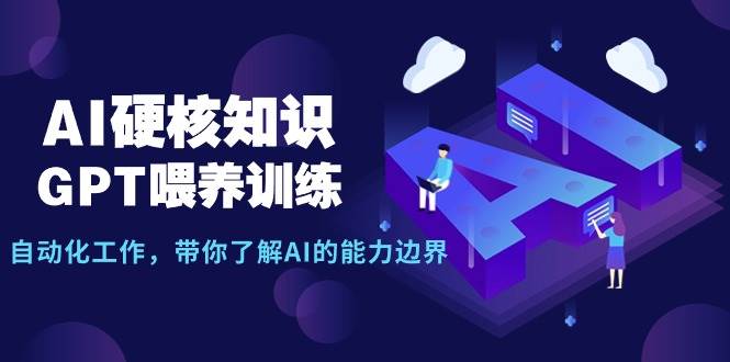 AI硬核知识-GPT喂养训练，自动化工作，带你了解AI的能力边界（10节课）-吉祥副业