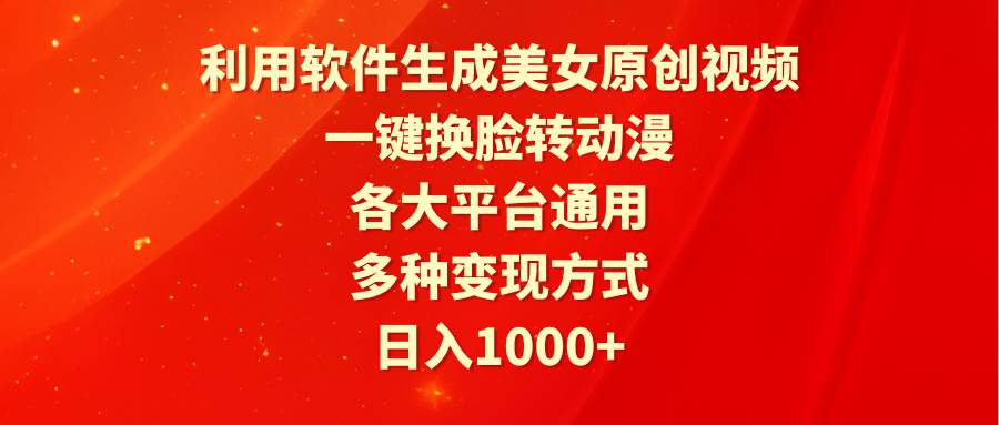 利用软件生成美女原创视频，一键换脸转动漫，各大平台通用，多种变现方式-吉祥副业