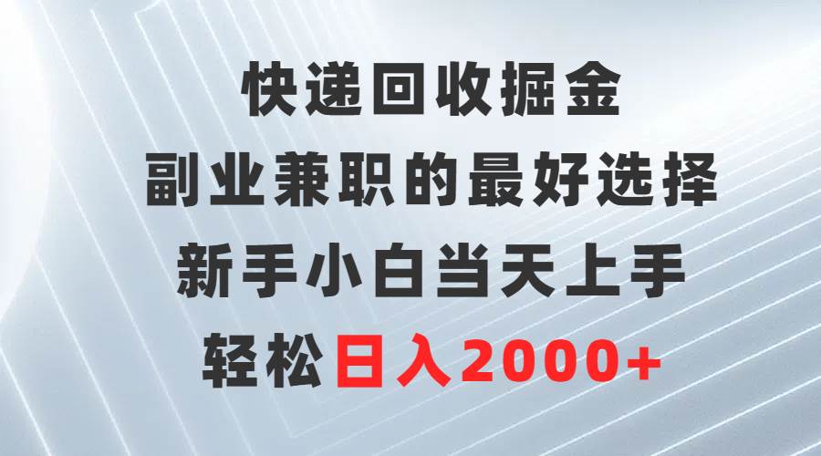 快递回收掘金，副业兼职的最好选择，新手小白当天上手，轻松日入2000+-吉祥副业