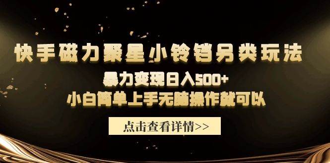 快手磁力聚星小铃铛另类玩法，暴力变现日入500+小白简单上手无脑操作就可以-吉祥副业