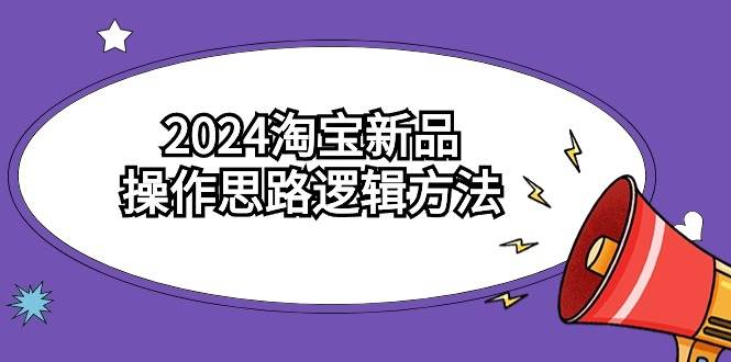 2024淘宝新品操作思路逻辑方法（6节视频课）-吉祥副业