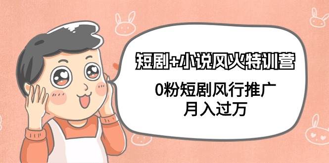 短剧+小说风火特训营，0粉短剧风行推广，月入过万（102节课）-吉祥副业