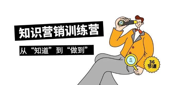 知识营销训练营·实操班，从“知道”到“做到”（36节课）-吉祥副业