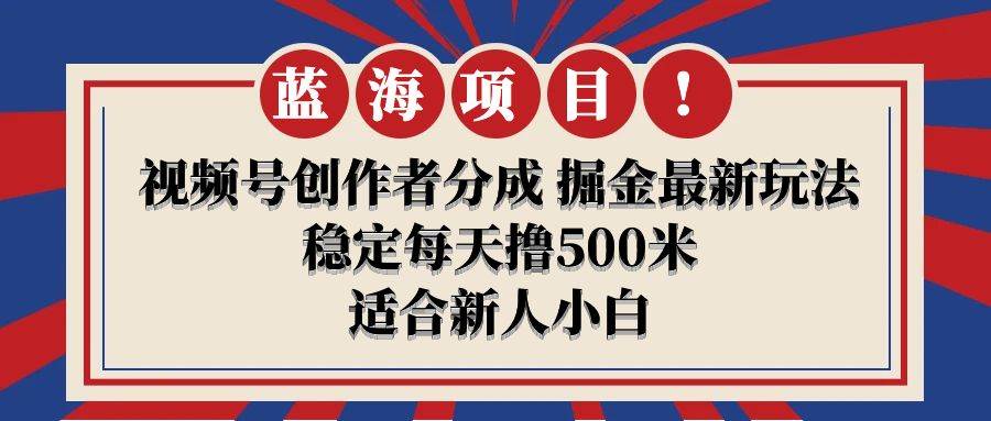 【蓝海项目】视频号创作者分成 掘金最新玩法 稳定每天撸500米 适合新人小白-吉祥副业