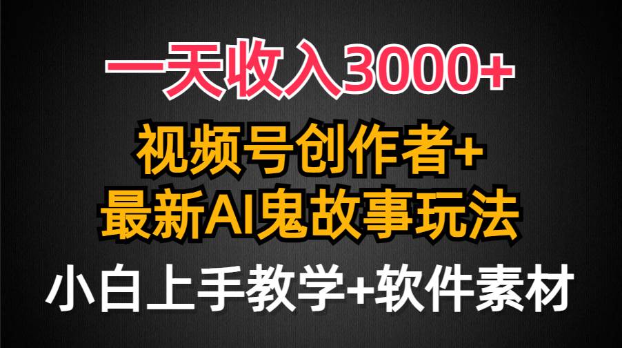 一天收入3000+，视频号创作者AI创作鬼故事玩法，条条爆流量，小白也能轻…-吉祥副业
