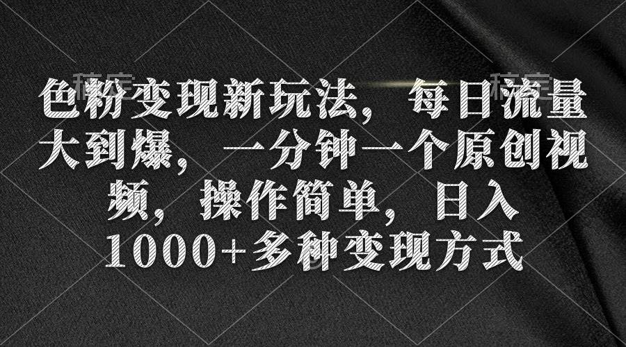 色粉变现新玩法，每日流量大到爆，一分钟一个原创视频，操作简单，日入1000+-吉祥副业