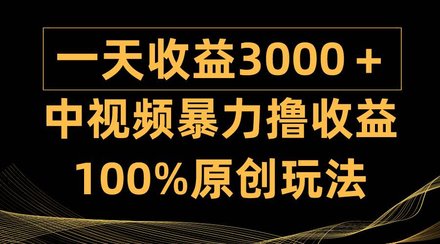 中视频暴力撸收益，日入3000＋，100%原创玩法，小白轻松上手多种变现方式-吉祥副业